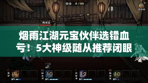 烟雨江湖元宝伙伴选错血亏！5大神级随从推荐闭眼入